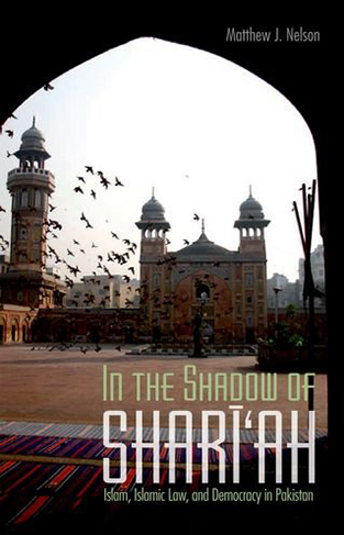 In the Shadow of Shari'ah: Islam, Islamic Law and Democracy in Pakistan